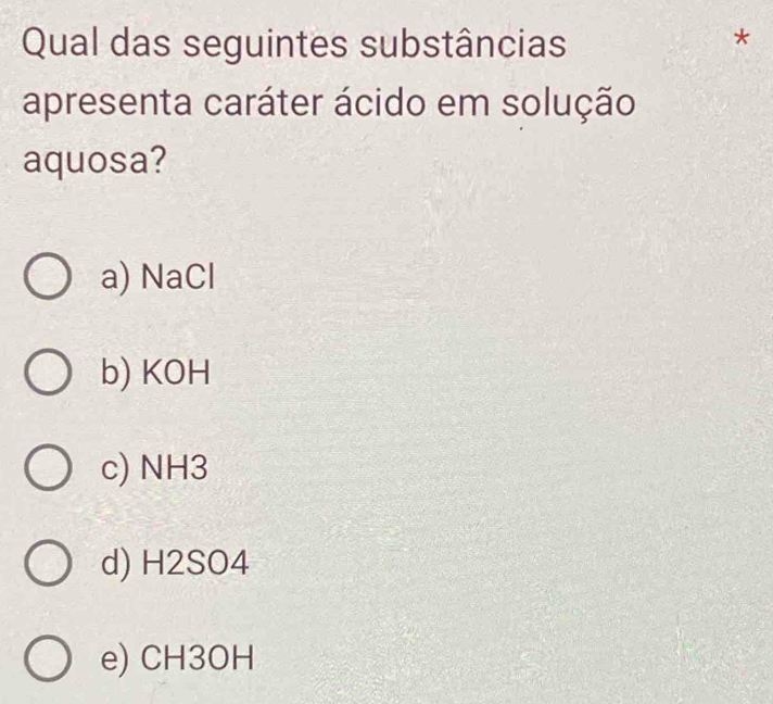 Qual das seguintes substâncias
7
apresenta caráter ácido em solução
aquosa?
a) NaCl
b) KOH
c) NH3
d) H2SO4
e) CH3OH