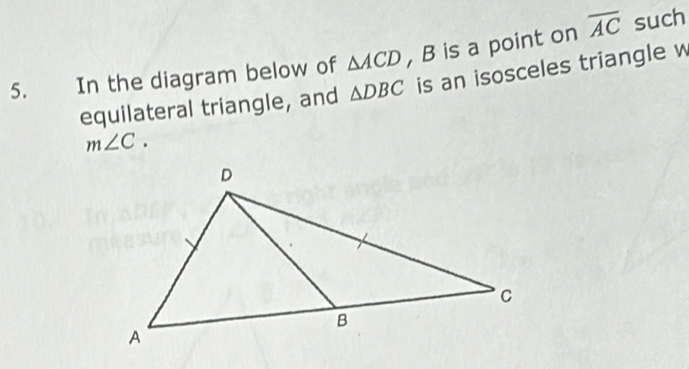 In the diagram below of △ ACD , B is a point on overline AC such 
equilateral triangle, and △ DBC is an isosceles triangle w
m∠ C.