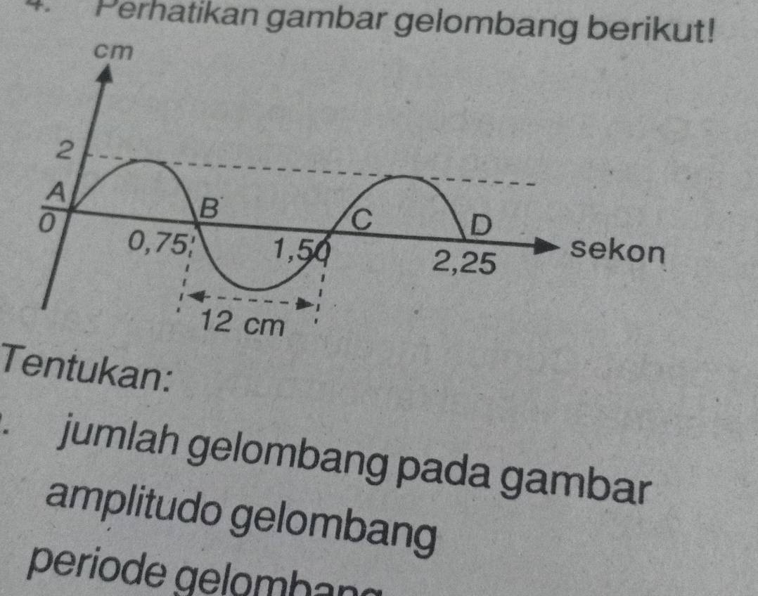 Perhatikan gambar gelombang berikut! 
Tentukan: 
jumlah gelombang pada gambar 
amplitudo gelombang 
periode gelomban