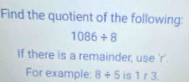 Find the quotient of the following:
1086/ 8
If there is a remainder, use 'r'. 
For example: 8/ 5 is 1 r 3.