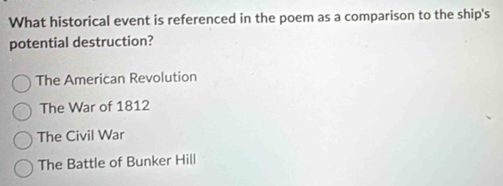 What historical event is referenced in the poem as a comparison to the ship's
potential destruction?
The American Revolution
The War of 1812
The Civil War
The Battle of Bunker Hill