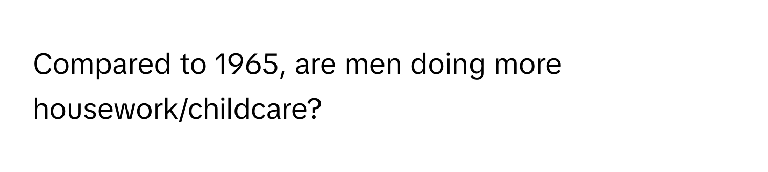 Compared to 1965, are men doing more housework/childcare?