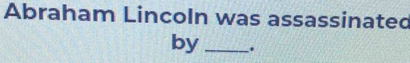 Abraham Lincoln was assassinated 
by _.