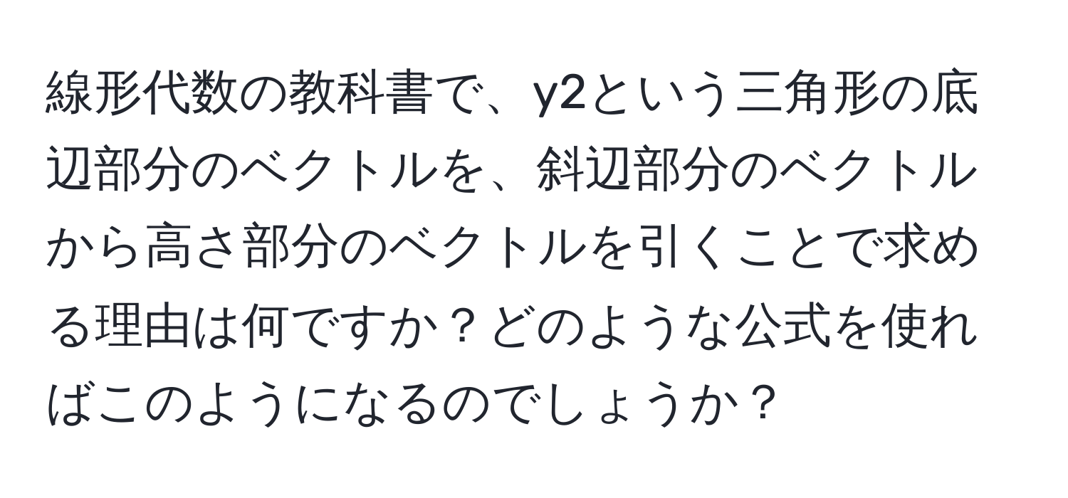 線形代数の教科書で、y2という三角形の底辺部分のベクトルを、斜辺部分のベクトルから高さ部分のベクトルを引くことで求める理由は何ですか？どのような公式を使ればこのようになるのでしょうか？