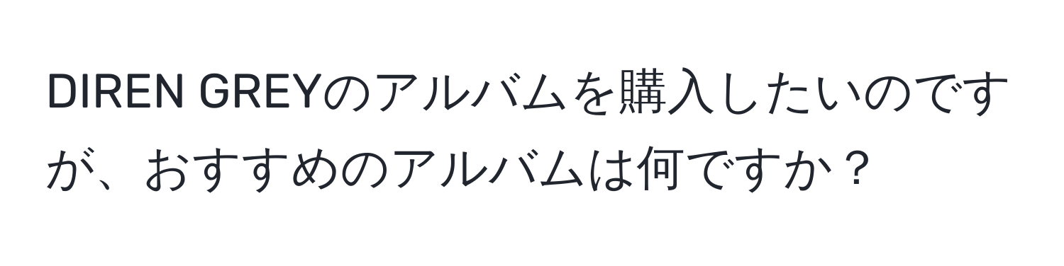 DIREN GREYのアルバムを購入したいのですが、おすすめのアルバムは何ですか？