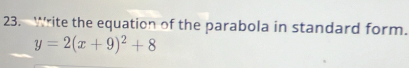 Write the equation of the parabola in standard form.
y=2(x+9)^2+8