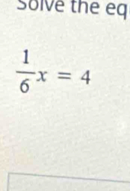 Solve the eq
 1/6 x=4