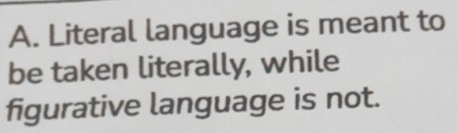 Literal language is meant to 
be taken literally, while 
figurative language is not.