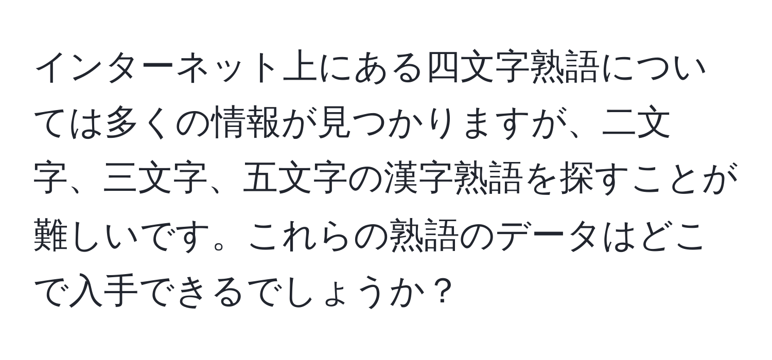 インターネット上にある四文字熟語については多くの情報が見つかりますが、二文字、三文字、五文字の漢字熟語を探すことが難しいです。これらの熟語のデータはどこで入手できるでしょうか？