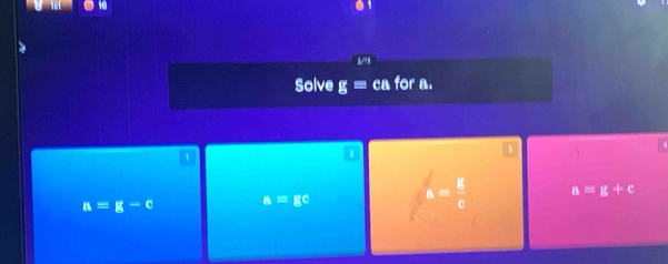 Solve g= ca for a.
1
a=g-c a=gc a= g/e  a=g+c