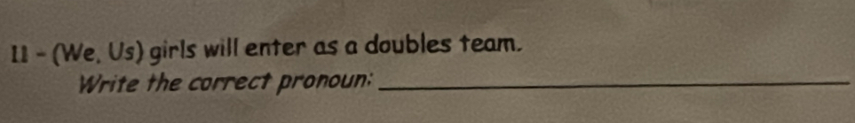 I1 - (We, Us) girls will enter as a doubles team. 
Write the correct pronoun:_