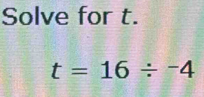 Solve for t.
t=16/ -4