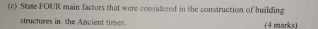 State FOUR main factors that were considered in the construction of building 
structures in the Ancient times. (4 marks)