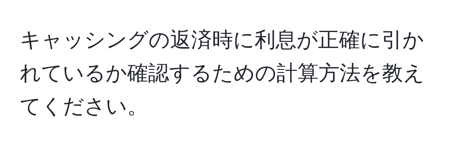 キャッシングの返済時に利息が正確に引かれているか確認するための計算方法を教えてください。