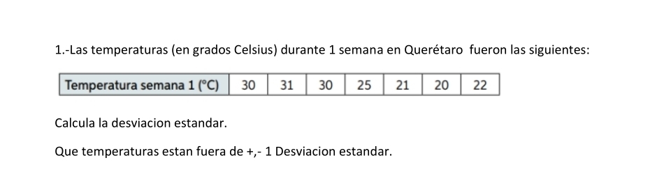 1.-Las temperaturas (en grados Celsius) durante 1 semana en Querétaro fueron las siguientes:
Calcula la desviacion estandar.
Que temperaturas estan fuera de +,- 1 Desviacion estandar.