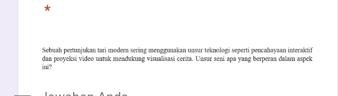 Sebuah pertunjukan tari modern sering menggunakan unsur teknologi seperti pencahayaan interaktif 
dan proyeksi video untuk mendukung visualisasi cerita. Unsur seni apa yang berperan dalam aspek 
ini?