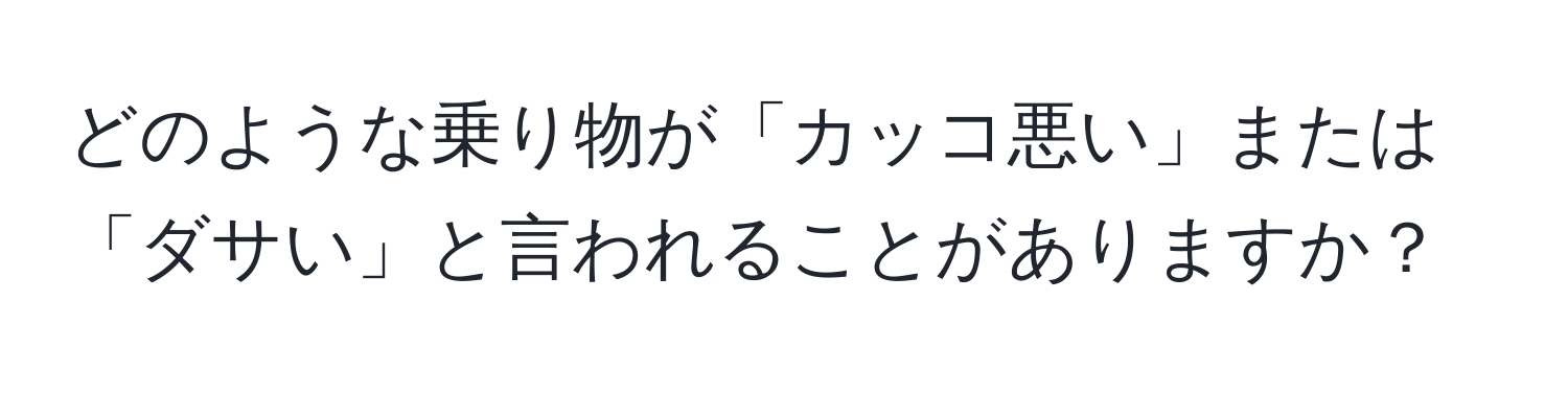 どのような乗り物が「カッコ悪い」または「ダサい」と言われることがありますか？