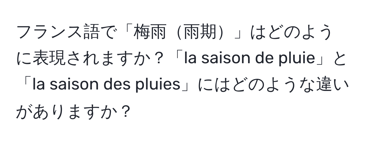 フランス語で「梅雨雨期」はどのように表現されますか？「la saison de pluie」と「la saison des pluies」にはどのような違いがありますか？