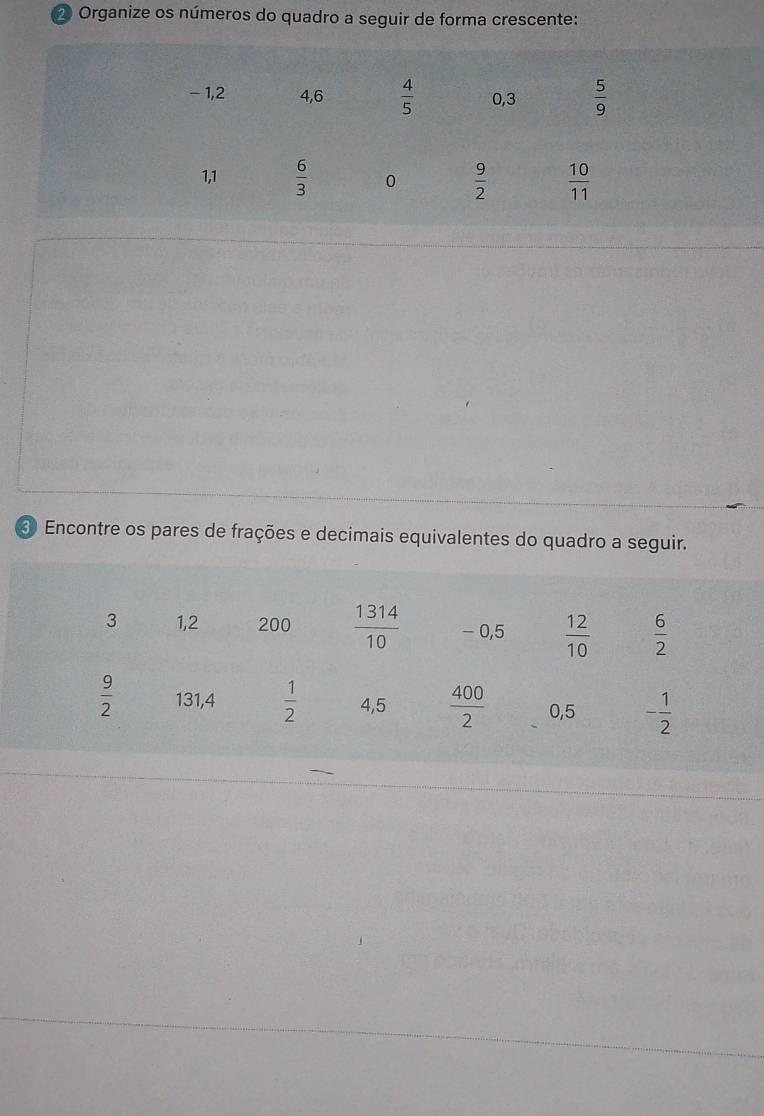 Organize os números do quadro a seguir de forma crescente:
Encontre os pares de frações e decimais equivalentes do quadro a seguir.
3 1,2 200  1314/10  - 0,5  12/10   6/2 
 9/2  131,4  1/2  4,5  400/2  0,5 - 1/2 
