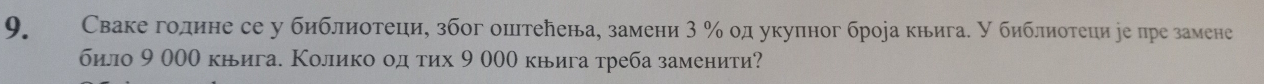 Сваке године се у библнотеци, због оштелена, замени 3 % од укупног брора книга. У библиотеци уе пре замене 
било 9 000 кьига. Колико од тих 9 000 книга треба заменити?