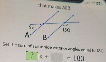 that makes A||B. 
Set the sum of same side exterior angles equal to 180.
[?]x+□ =180