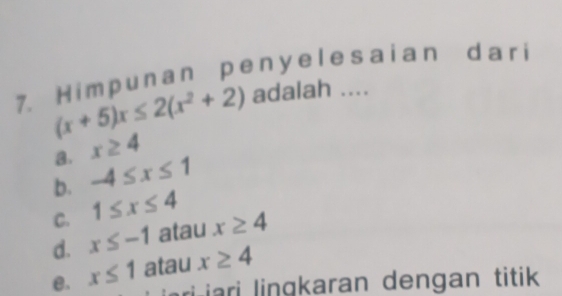 Himpunan penyelesaian dari
(x+5)x≤ 2(x^2+2) adalah ....
a. x≥ 4
b. -4≤ x≤ 1
C. 1≤ x≤ 4
d. x≤ -1 atau x≥ 4
e. x≤ 1 atau x≥ 4
ari iari lingkaran dengan titik