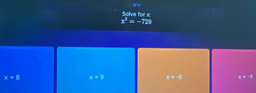 9/13
Solve for x :
x^3=-729
x=8
x=9
x=-8
x=-9