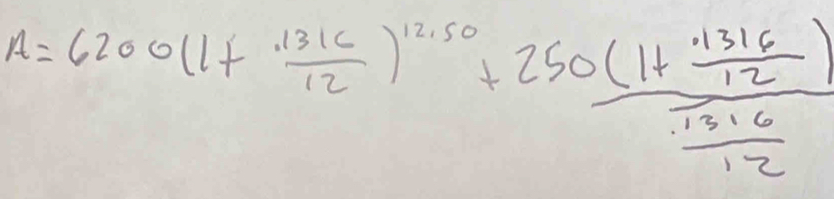 A=6200(1+ 1316/12 )^12.50+frac 250(1+ (.1316)/12 ) (.1316)/12 