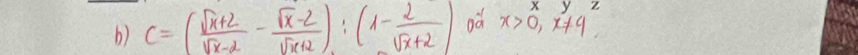 C=( (sqrt(x)+2)/sqrt(x)-2 - (sqrt(x)-2)/sqrt(x+2) ):(1- 2/sqrt(x)+2 ) od x>0, x!= 4