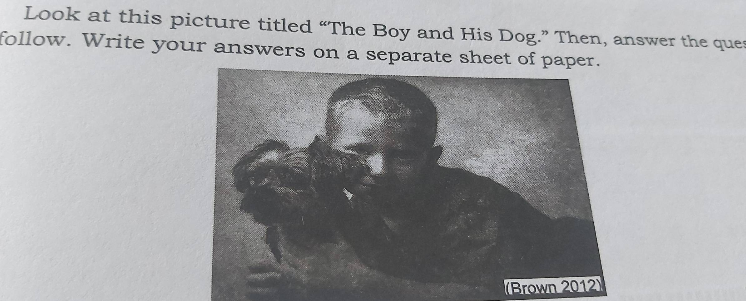 Look at this picture titled “The Boy and His Dog.” Then, answer the que 
follow. Write your answers on a separate sheet of paper.