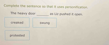 Complete the sentence so that it uses personification.
The heavy door _as Liz pushed it open.
creaked swung
protested