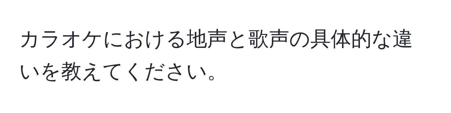 カラオケにおける地声と歌声の具体的な違いを教えてください。