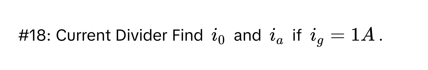 #18: Current Divider Find $i_0$ and $i_a$ if $i_g=1A$.