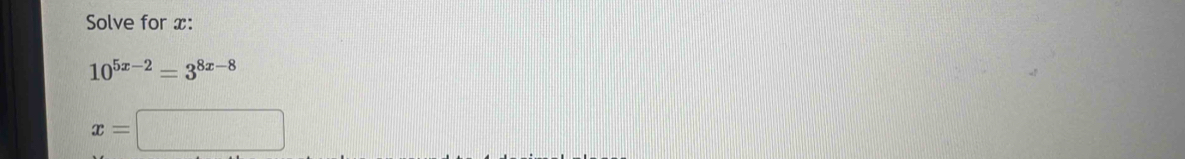Solve for x :
10^(5x-2)=3^(8x-8)
x=□