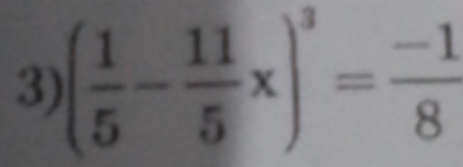 ( 1/5 - 11/5 x)^3= (-1)/8 