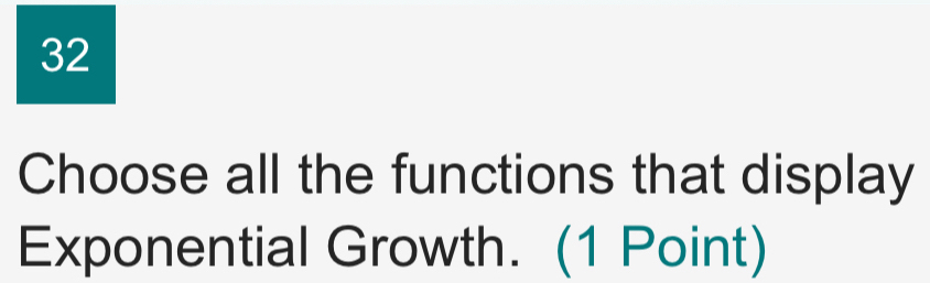 Choose all the functions that display 
Exponential Growth. (1 Point)