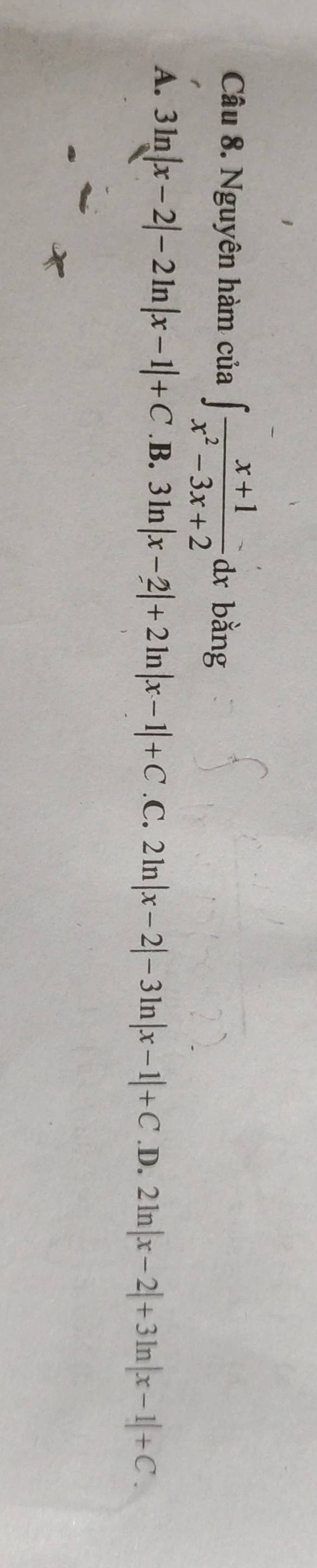 Nguyên hàm của ∈t  (x+1)/x^2-3x+2  dx bằng
A. 3ln |x-2|-2ln |x-1|+C .B. 3ln |x-2|+2ln |x-1|+C .C. 2ln |x-2|-3ln |x-1|+C .D. 2ln |x-2|+3ln |x-1|+C.