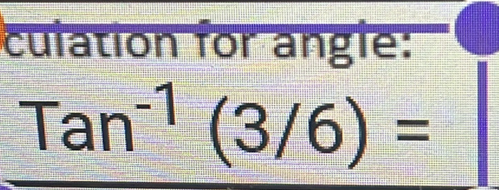 culation for angle:
Tan^(-1)(3/6)=