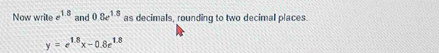 Now write e^(1.8) and 0.8e^(1.5) as decimals, rounding to two decimal places.
y=e^(1.8)x-0.8e^(1.8)