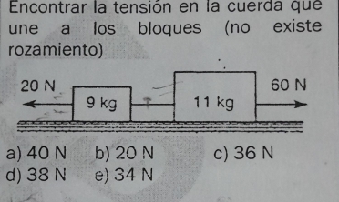 Encontrar la tensión en la cuerda que
une a los bloques (no existe
rozamiento)
a) 40 N b) 20 N c) 36 N
d) 38 N e) 34 N