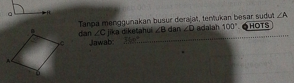 Tanpa menggunakan busur derajat, tentukan besar sudut ∠ A
jika diketahui ∠ B dan ∠ D adalah 100°. o HOTS 
dan ∠ C _ 
Jawab: