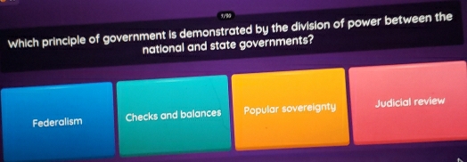 Which principle of government is demonstrated by the division of power between the
national and state governments?
Federalism Checks and balances Popular sovereignty Judicial review