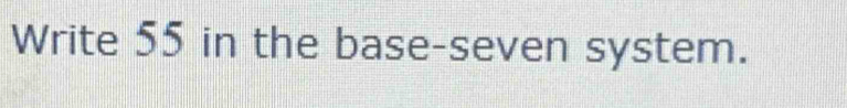 Write 55 in the base-seven system.