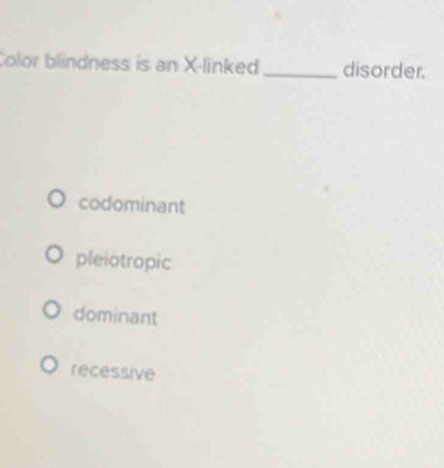 Color blindness is an X -linked_ disorder.
codominant
pleiotropic
dominant
recessive