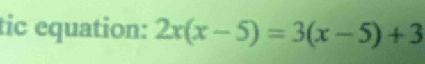 tic equation: 2x(x-5)=3(x-5)+3