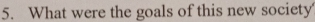 What were the goals of this new society