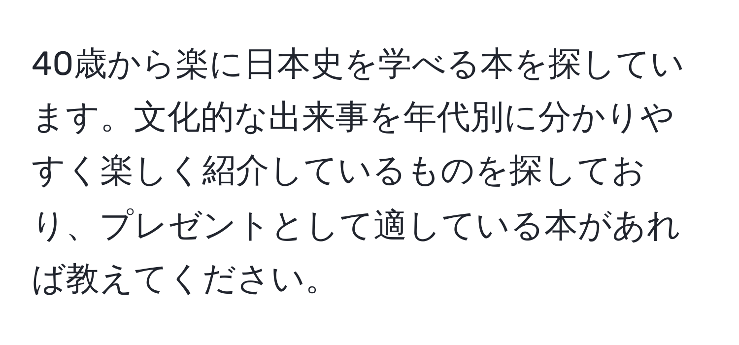 40歳から楽に日本史を学べる本を探しています。文化的な出来事を年代別に分かりやすく楽しく紹介しているものを探しており、プレゼントとして適している本があれば教えてください。