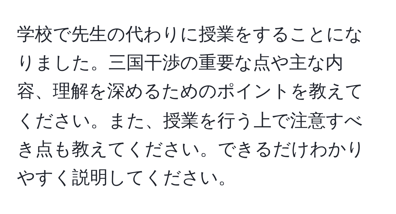 学校で先生の代わりに授業をすることになりました。三国干渉の重要な点や主な内容、理解を深めるためのポイントを教えてください。また、授業を行う上で注意すべき点も教えてください。できるだけわかりやすく説明してください。