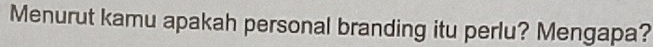 Menurut kamu apakah personal branding itu perlu? Mengapa?