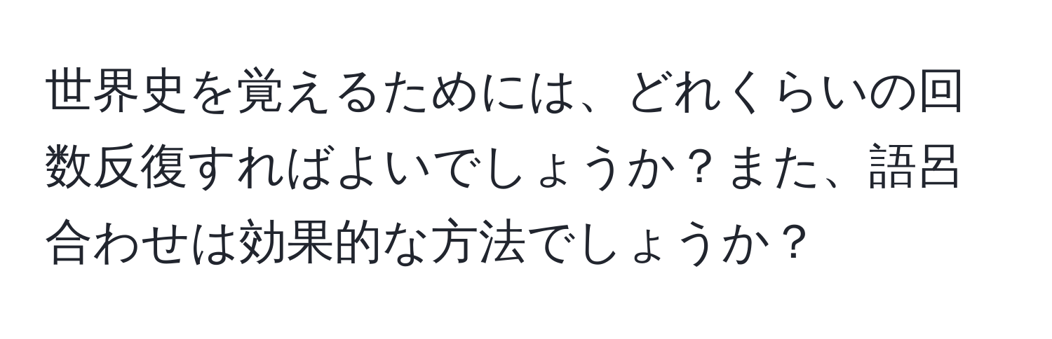 世界史を覚えるためには、どれくらいの回数反復すればよいでしょうか？また、語呂合わせは効果的な方法でしょうか？